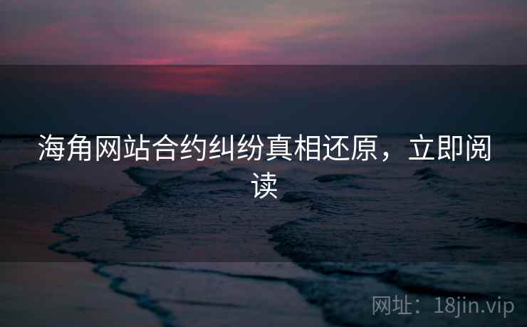 海角网站合约纠纷真相还原，立即阅读