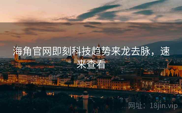 海角官网即刻科技趋势来龙去脉,速来查看 海角官网即刻科技趋势来龙去脉,速来查看