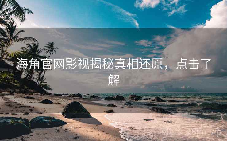 海角官网影视揭秘真相还原，点击了解
