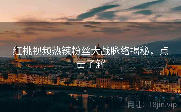 红桃视频热辣粉丝大战脉络揭秘，点击了解