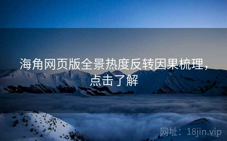 海角网页版全景热度反转因果梳理，点击了解