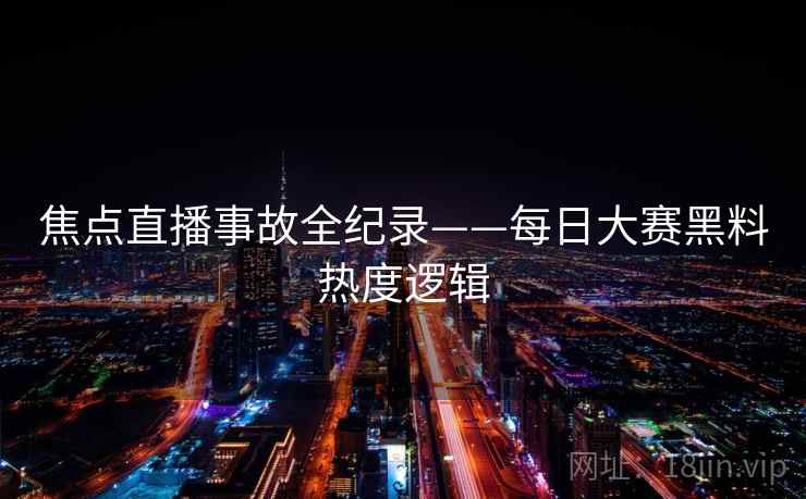 焦点直播事故全纪录——每日大赛黑料热度逻辑