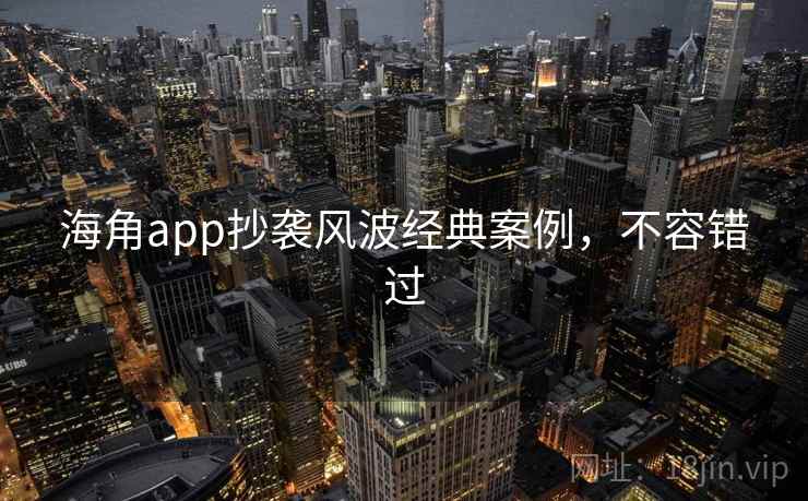 海角app抄袭风波经典案例，不容错过