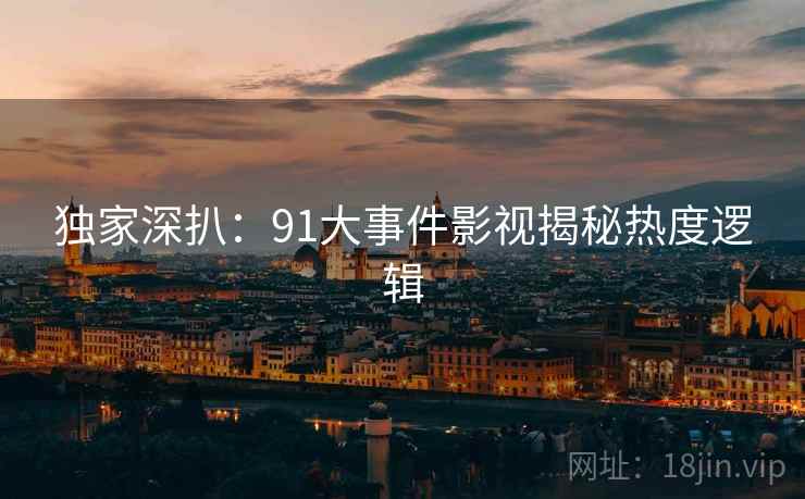 独家深扒：91大事件影视揭秘热度逻辑