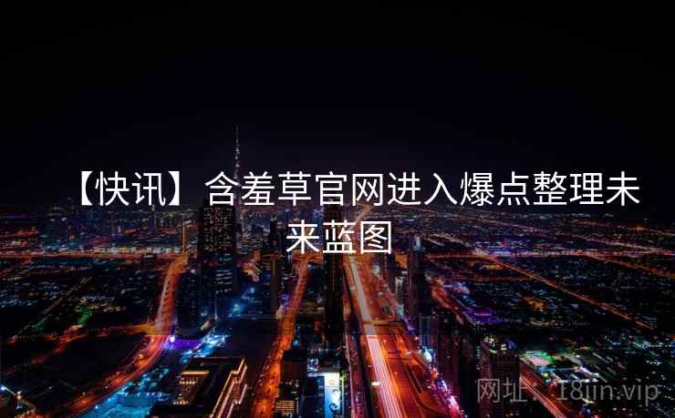 【快讯】含羞草官网进入爆点整理未来蓝图