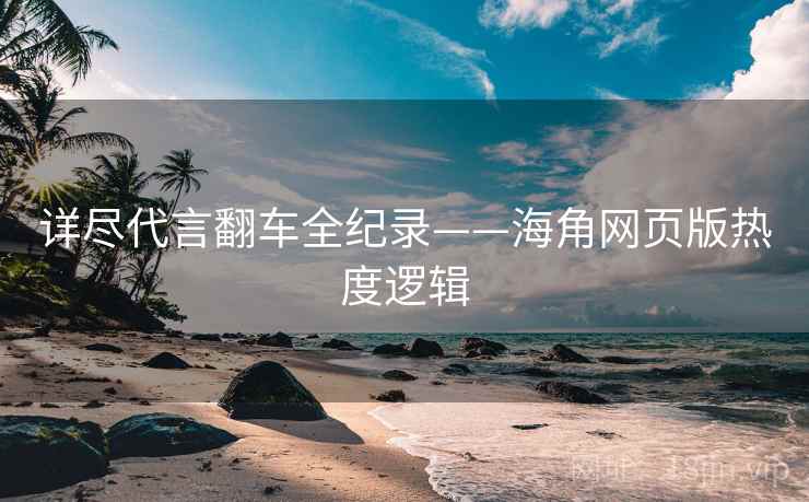 详尽代言翻车全纪录——海角网页版热度逻辑 详尽代言翻车全纪录——海角网页版热度逻辑