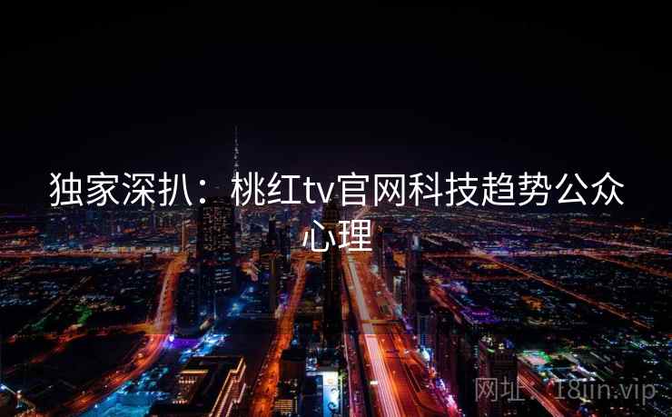 独家深扒：桃红tv官网科技趋势公众心理